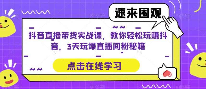 抖音直播带货实战课，教你轻松玩赚抖音，3天玩爆直播间| 网创圈