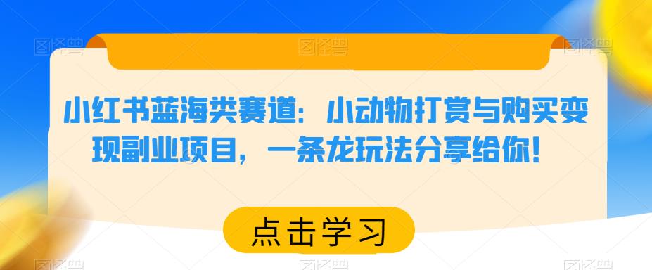 小红书蓝海类赛道：小动物打赏与购买变现副业项目，一条龙玩法分享给你！| 网创圈