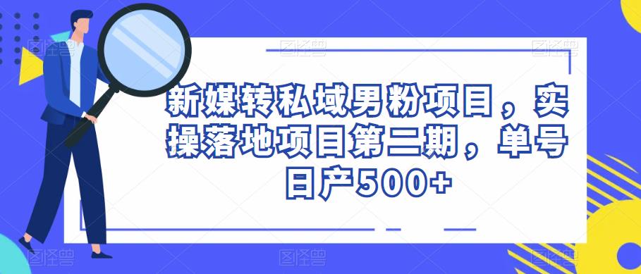 新媒转私域男粉项目，实操落地项目第二期，单号日产500+| 网创圈