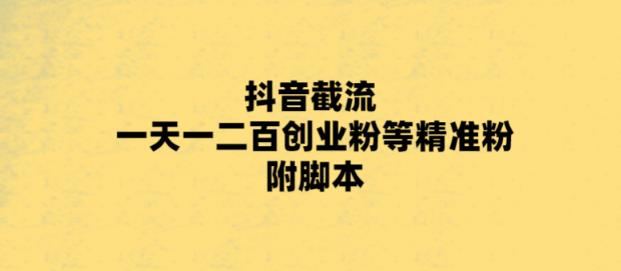 最新抖音截流玩法，一天轻松引流一二百创业精准粉，附脚本+玩法【揭秘】| 网创圈