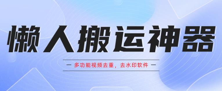 懒人搬运神器，多功能视频去重，去水印软件手机版app| 网创圈