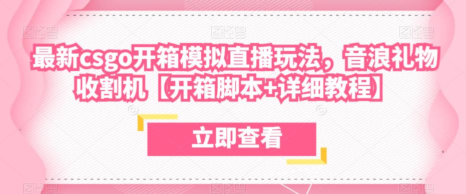 最新csgo开箱模拟直播玩法，音浪礼物收割机【开箱脚本+详细教程】| 网创圈