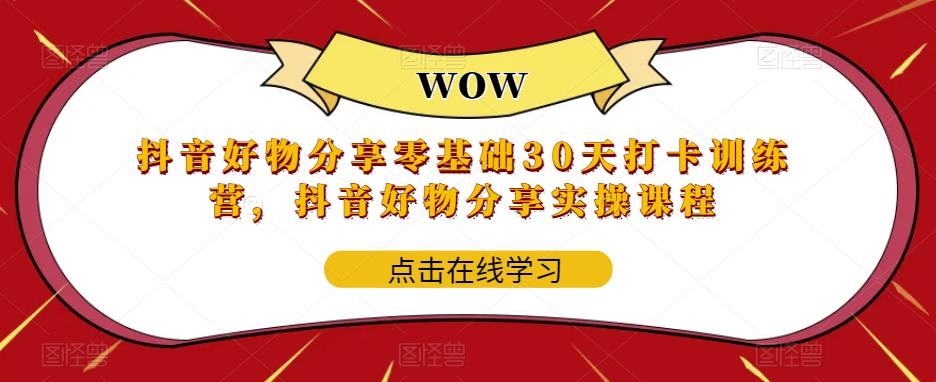 抖音好物分享零基础30天打卡训练营，抖音好物分享实操课程| 网创圈