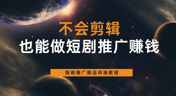 不会剪辑也能做短剧推广赚钱，短剧推广搬运详细教程| 网创圈