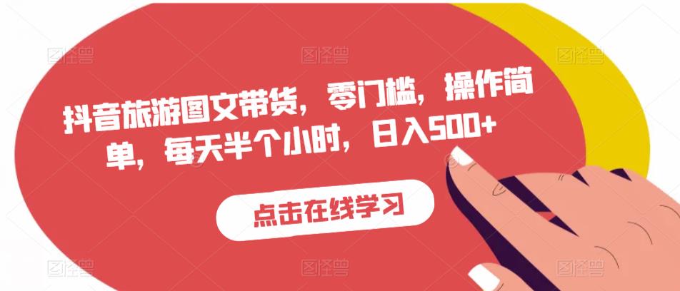 抖音旅游图文带货，零门槛，操作简单，每天半个小时，日入500+| 网创圈