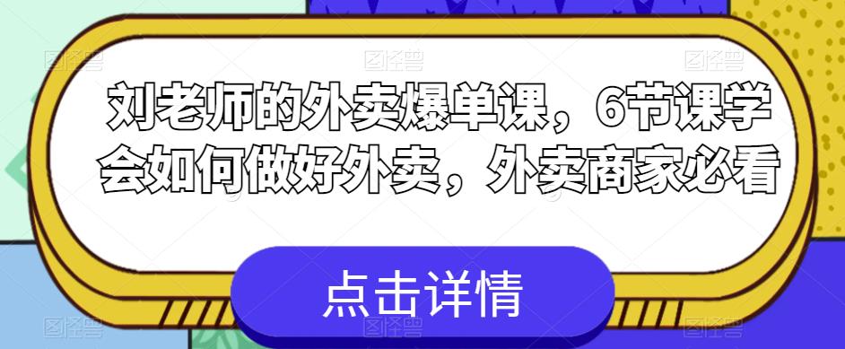 刘老师的外卖爆单课，6节课学会如何做好外卖，外卖商家必看| 网创圈