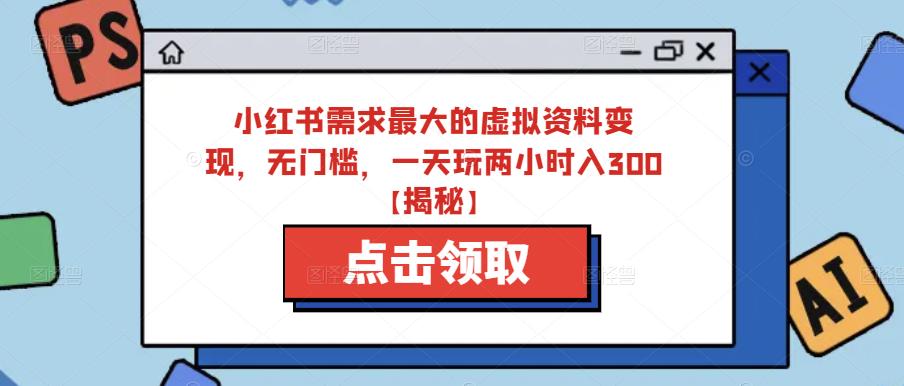 小红书需求最大的虚拟资料变现，无门槛，一天玩两小时入300+【揭秘】| 网创圈