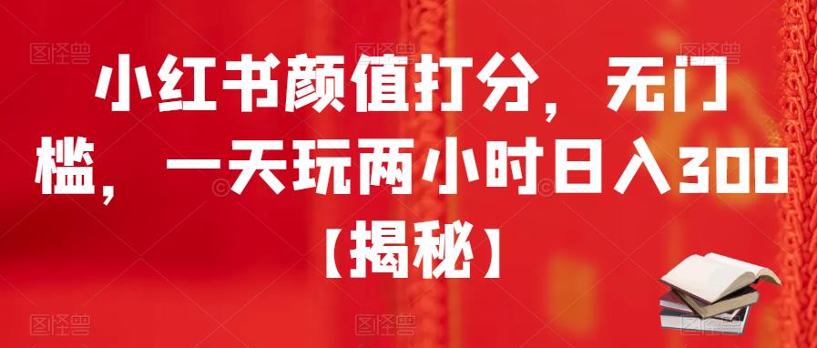 小红书颜值打分，无门槛，一天玩两小时日入300+【揭秘】| 网创圈