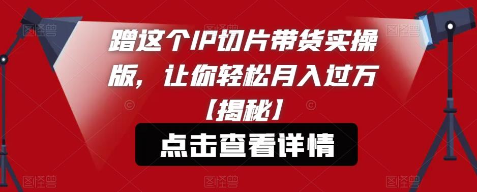 蹭这个IP切片带货实操版，让你轻松月入过万【揭秘】| 网创圈