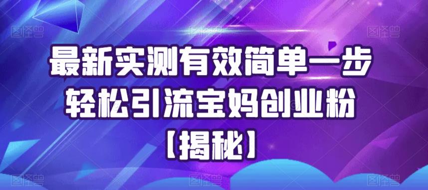最新实测有效简单一步轻松引流宝妈创业粉【揭秘】| 网创圈