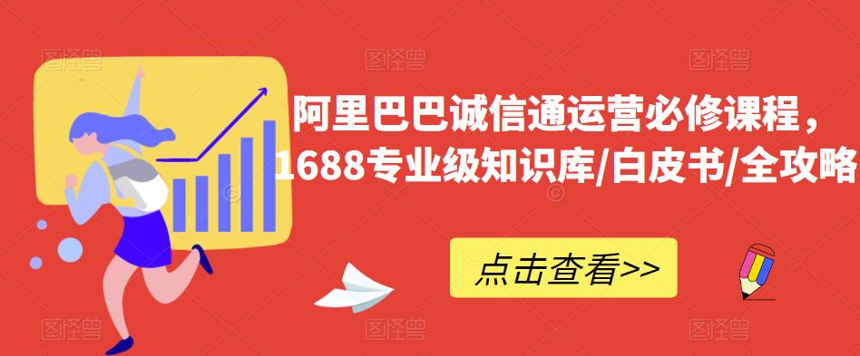 阿里巴巴诚信通运营必修课程，​1688专业级知识库/白皮书/全攻略| 副业网