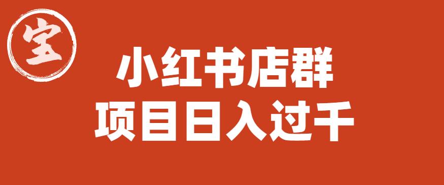 宝哥小红书店群项目，日入过千（图文教程）【揭秘】| 副业网