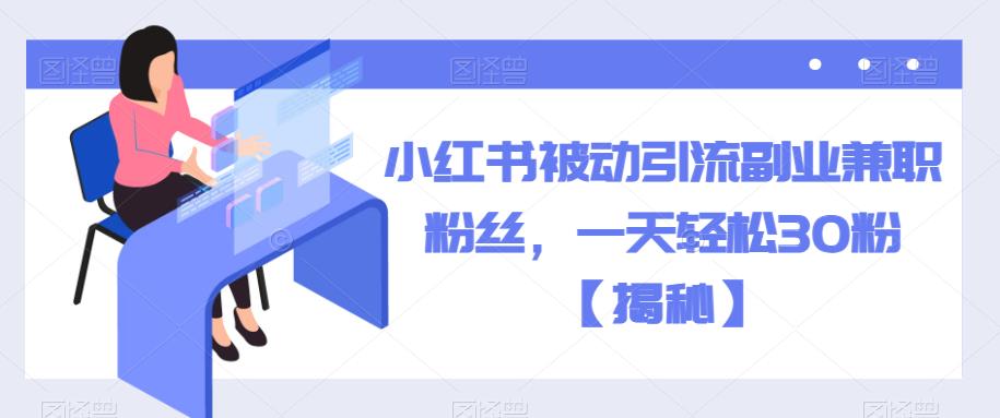 小红书被动引流副业兼职粉丝，一天轻松30粉【揭秘】| 网创圈