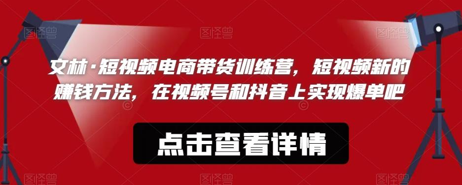 文林·短‮频视‬电商带‮训货‬练营，短视频‮的新‬赚钱方法，在视‮号频‬和抖音‮实上‬现爆单吧| 网创圈