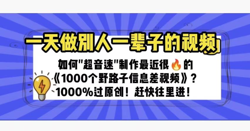 一天做完别一辈子的视频制作最近很火的《1000个野路子信息差》100%过原创【揭秘】| 网创圈