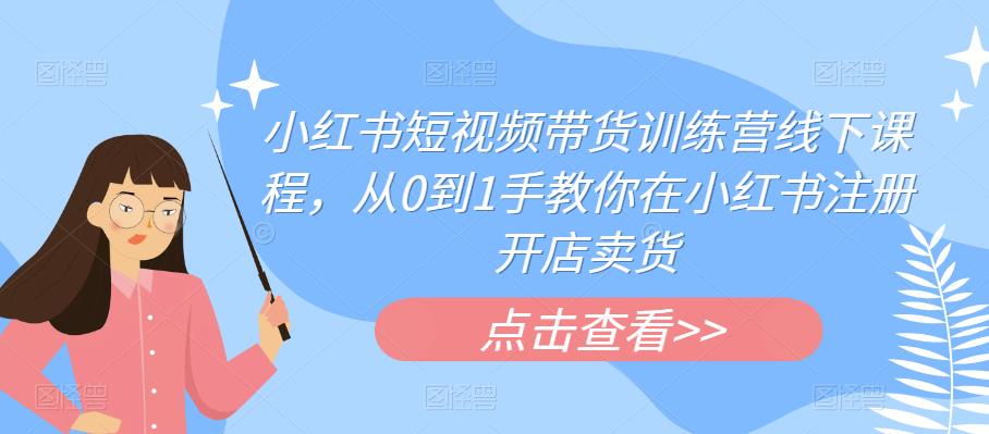 小红书短视频带货训练营线下课程，从0到1手教你在小红书注册开店卖货| 网创圈