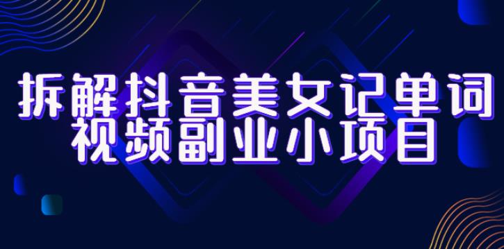拆解抖音美女记单词视频副业小项目，一条龙玩法大解析（教程+素材）| 网创圈