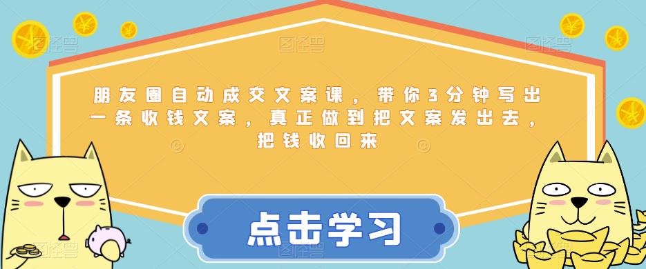朋友圈自动成交文案课，带你3分钟写出一条收钱文案，真正做到把文案发出去，把钱收回来| 网创圈