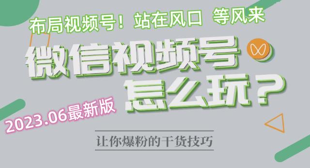 2023.6视频号最新玩法讲解，布局视频号，站在风口上| 网创圈