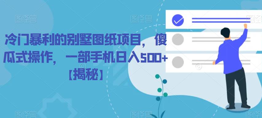 冷门暴利的别墅图纸项目，傻瓜式操作，一部手机日入500+【揭秘】| 网创圈
