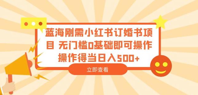 蓝海刚需小红书订婚书项目，无门槛0基础即可操作操作得当日入500+【揭秘】| 网创圈
