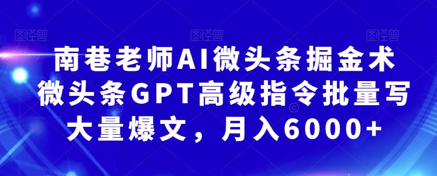 南巷老师AI微头条掘金术：微头条GPT高级指令批量写大量爆文，月入6000+| 网创圈