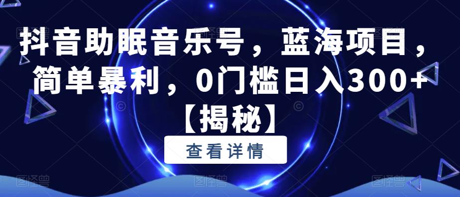 抖音助眠音乐号，蓝海项目，简单暴利，0门槛日入300+【揭秘】| 网创圈