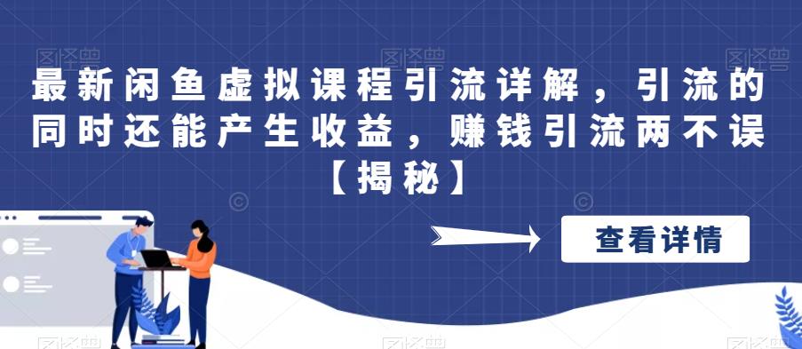 最新闲鱼虚拟课程引流详解，引流的同时还能产生收益，赚钱引流两不误【揭秘】| 网创圈