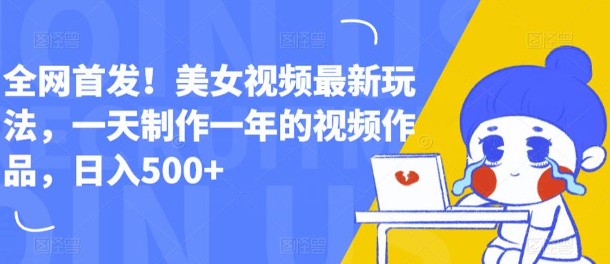 全网首发！美女视频最新玩法，一天制作一年的视频作品，日入500+【揭秘】| 网创圈