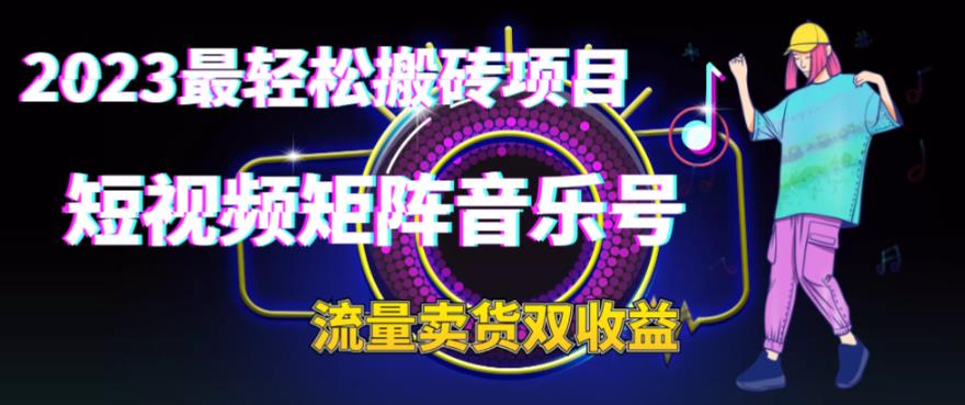2023最轻松搬砖项目，短视频矩阵音乐号流量收益+卖货收益| 网创圈