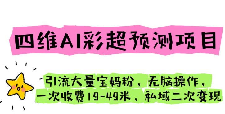 四维AI彩超预测项目引流大量宝妈粉无脑操作一次收费19-49私域二次变现【仅揭秘】| 网创圈