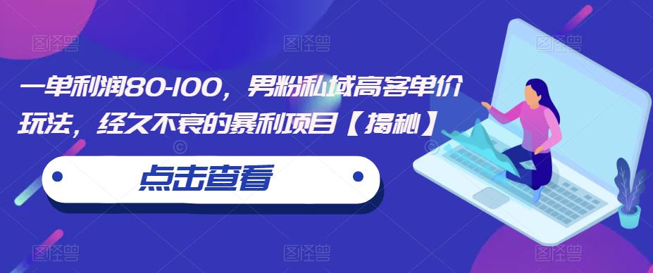 一单利润80-100，男粉私域高客单价玩法，经久不衰的暴利项目【揭秘】| 网创圈