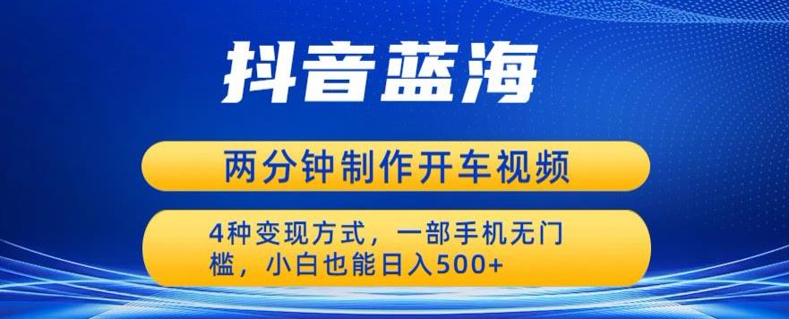 蓝海项目发布开车视频，两分钟一个作品，多种变现方式，一部手机无门槛小白也能日入500| 网创圈