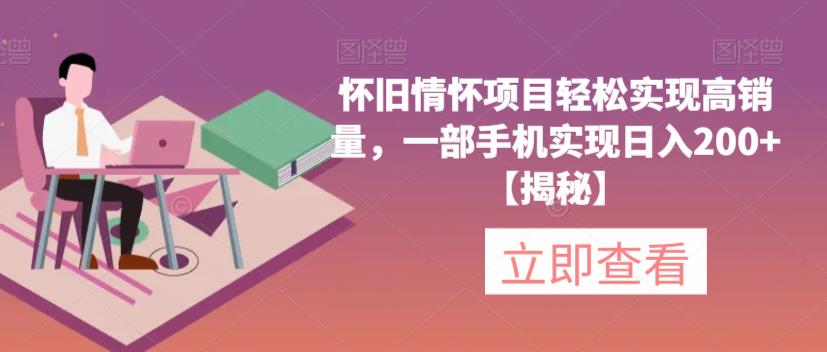 怀旧情怀项目轻松实现高销量，一部手机实现日入200+【揭秘】| 网创圈