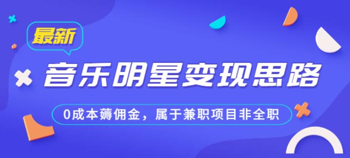 某公众号付费文章《音乐明星变现思路，0成本薅佣金，属于兼职项目非全职》| 网创圈