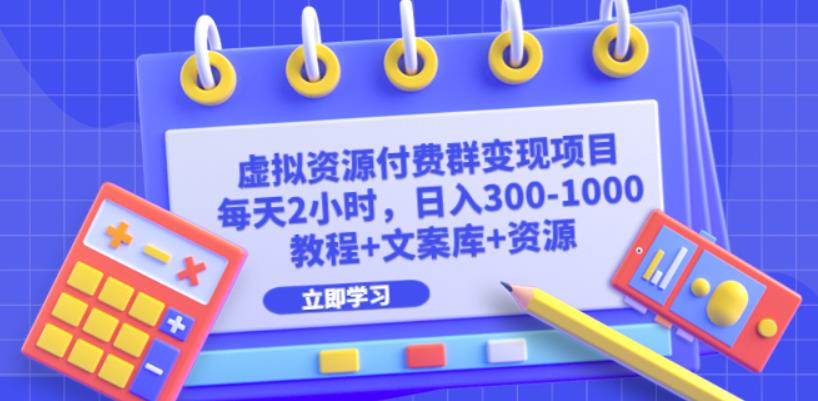 虚拟资源付费群变现项目：每天2小时，日入300-1000+（教程+文案库+资源）| 网创圈