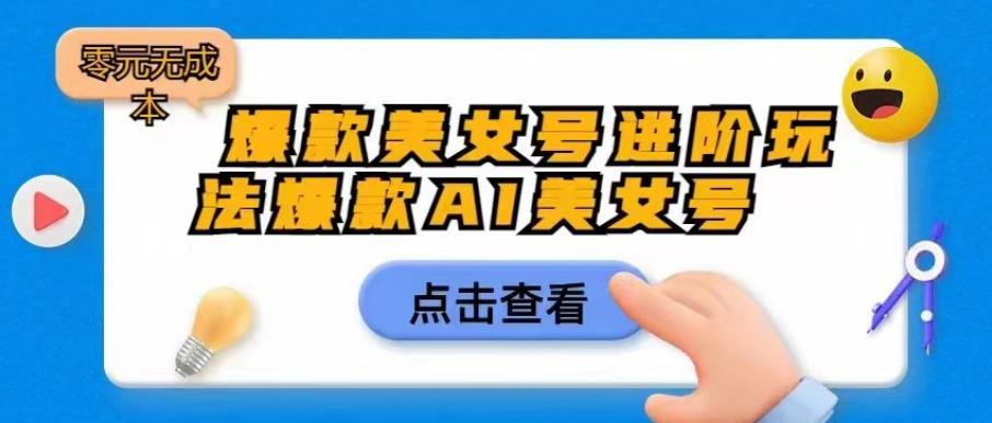 爆款美女号进阶玩法爆款AI美女号，日入1000零元无成本【揭秘】| 网创圈
