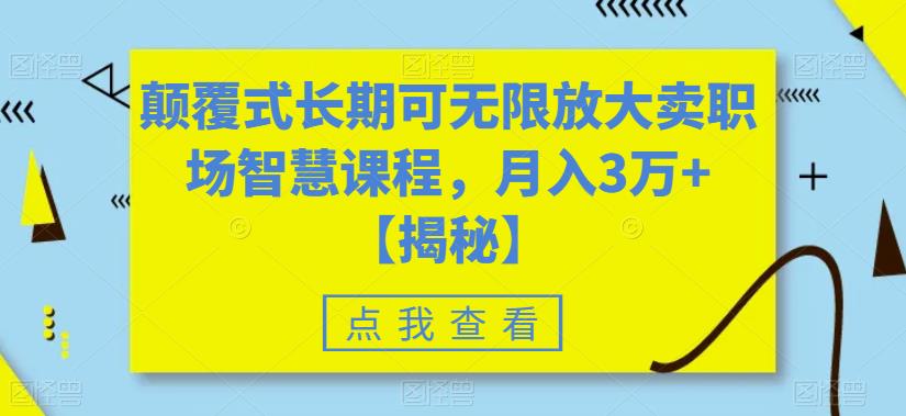 颠覆式长期可无限放大卖职场智慧课程，月入3万+【揭秘】| 网创圈