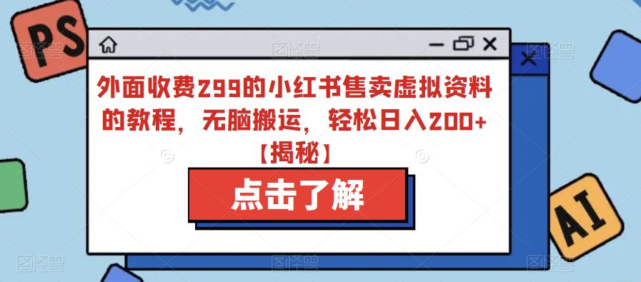 外面收费299的小红书售卖虚拟资料的教程，无脑搬运，轻松日入200+【揭秘】| 网创圈