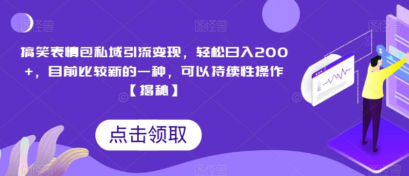 搞笑表情包私域引流变现，轻松日入200+，目前比较新的一种，可以持续性操作【揭秘】| 网创圈