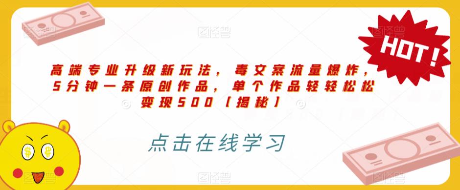 高端专业升级新玩法，毒文案流量爆炸，5分钟一条原创作品，单个作品轻轻松松变现500【揭秘】| 网创圈
