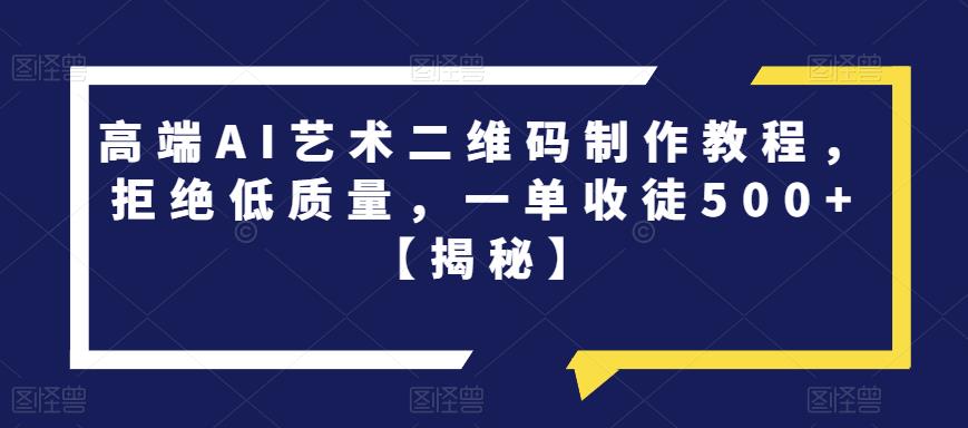 高端AI艺术二维码制作教程，拒绝低质量，一单收徒500+【揭秘】| 网创圈