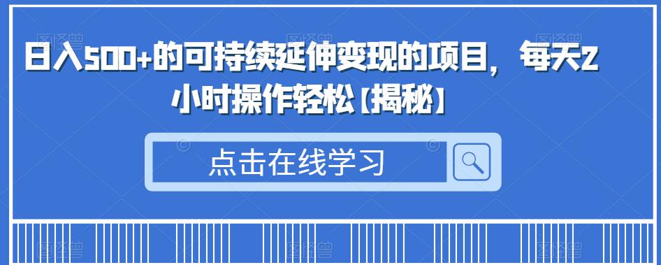 日入500+的可持续延伸变现的项目，每天2小时操作轻松【揭秘】| 网创圈