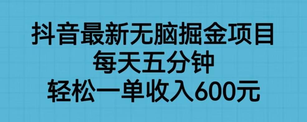 抖音最新无脑掘金项目，每天五分钟，轻松一单收入600元【揭秘】| 网创圈
