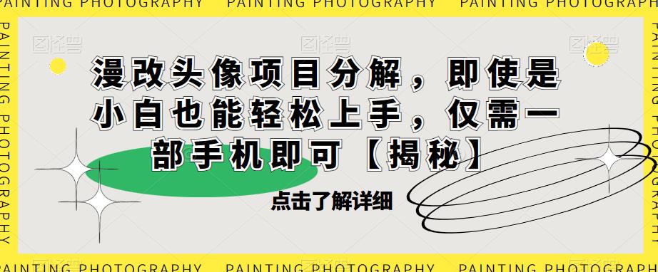 漫改头像项目分解，即使是小白也能轻松上手，仅需一部手机即可【揭秘】| 网创圈