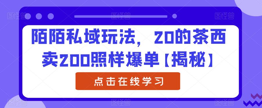 陌陌私域玩法，20的茶西卖200照样爆单【揭秘】| 网创圈