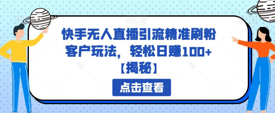 快手无人直播引流精准刷粉客户玩法，轻松日赚100+【揭秘】| 网创圈
