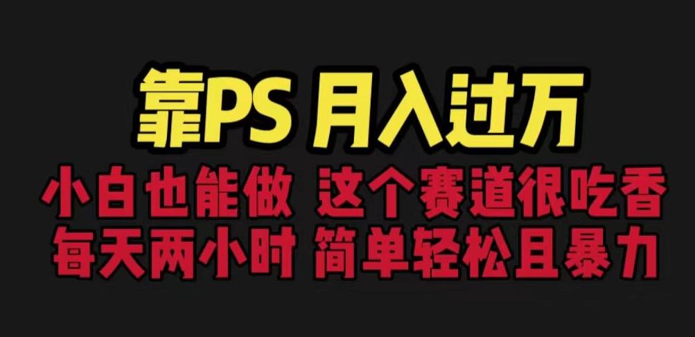 靠PS月入过万，小白做这个赛道很吃香。每天两小时，简单轻松且暴利【揭秘】| 网创圈