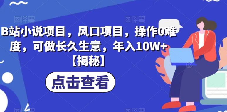 B站小说项目，风口项目，操作0难度，可做长久生意，年入10W+【揭秘】| 网创圈