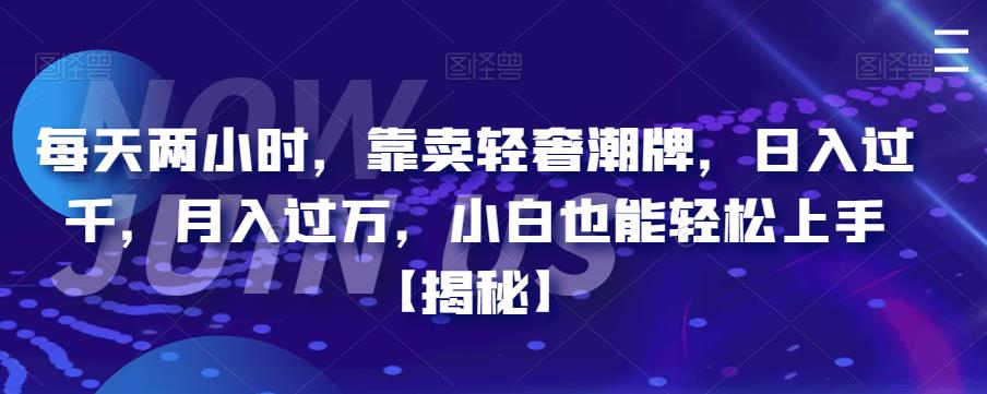 每天两小时，靠卖轻奢潮牌，日入过千，月入过万，小白也能轻松上手【揭秘】| 网创圈